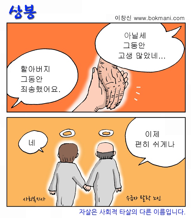 상봉 : 이창신 www.bokmani.com 할아버지 그동안 죄송했어요. 아닐세 그동안 고생 많았네... 이제 편히 쉬게나.(수급자 탈락 노인) 네(사회복지사) : 자살은 사회적 타살의 다른 이름입니다.