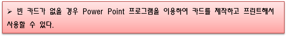 빈 카드가 없을 경우 Power Point 프로그램을 이용하여 카드를 제작하고 프린트해서 사용할 수 있다.